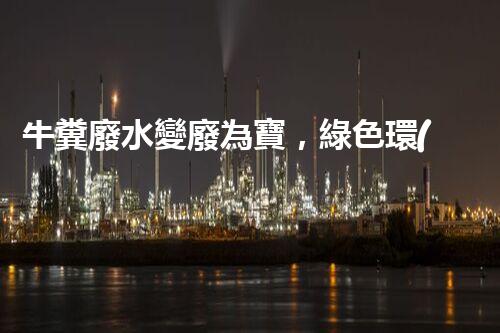 牛糞廢水變廢為寶，綠色環(huán)保新利潤！